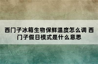 西门子冰箱生物保鲜温度怎么调 西门子假日模式是什么意思